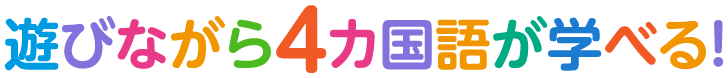 遊びながら4カ国語が学べる!